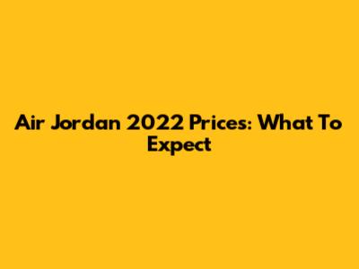 Air Jordan 2022 Prices: What To Expect