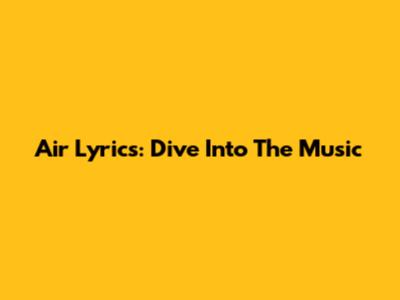 Air Lyrics: Dive Into The Music