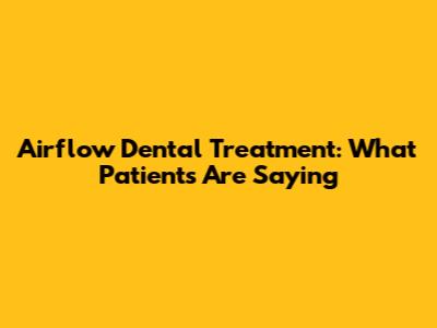 Airflow Dental Treatment: What Patients Are Saying
