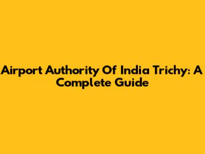 Airport Authority Of India Trichy: A Complete Guide