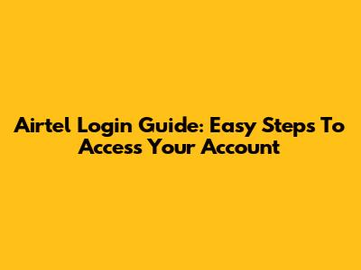 Airtel Login Guide: Easy Steps To Access Your Account