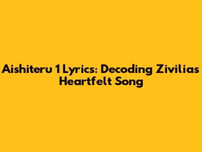 Aishiteru 1 Lyrics: Decoding Zivilia's Heartfelt Song