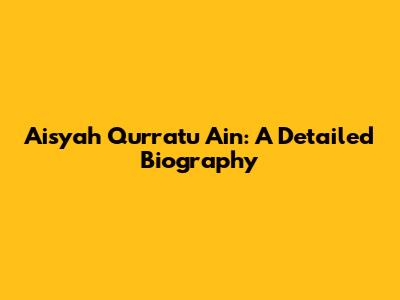Aisyah Qurratu Ain: A Detailed Biography