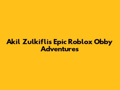 Akil Zulkifli's Epic Roblox Obby Adventures