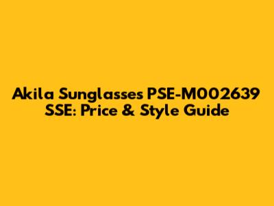Akila Sunglasses PSE-M002639 SSE: Price & Style Guide