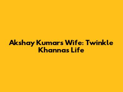 Akshay Kumar's Wife: Twinkle Khanna's Life