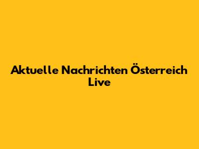 Aktuelle Nachrichten Österreich Live