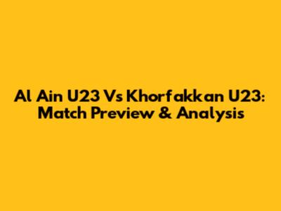 Al Ain U23 Vs Khorfakkan U23: Match Preview & Analysis