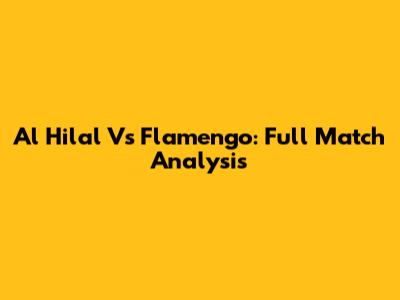 Al Hilal Vs Flamengo: Full Match Analysis