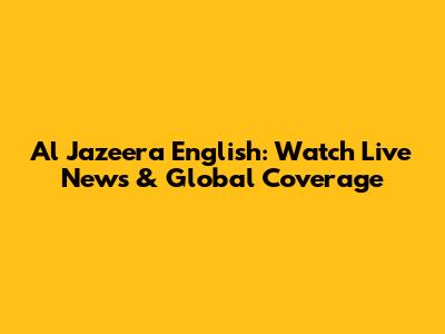 Al Jazeera English: Watch Live News & Global Coverage