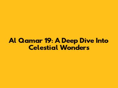 Al Qamar 19: A Deep Dive Into Celestial Wonders