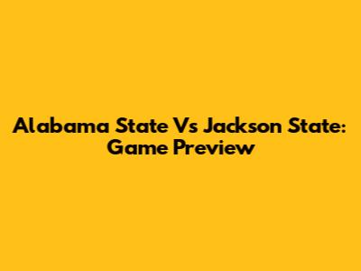 Alabama State Vs Jackson State: Game Preview