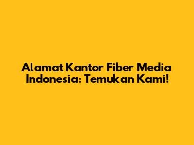 Alamat Kantor Fiber Media Indonesia: Temukan Kami!