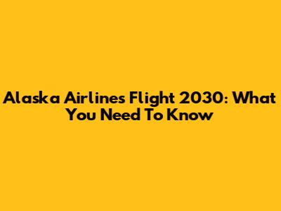 Alaska Airlines Flight 2030: What You Need To Know