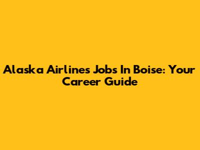 Alaska Airlines Jobs In Boise: Your Career Guide