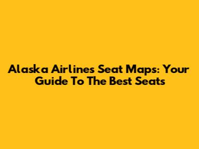Alaska Airlines Seat Maps: Your Guide To The Best Seats