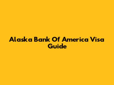 Alaska Bank Of America Visa Guide