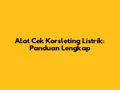 Alat Cek Korsleting Listrik: Panduan Lengkap