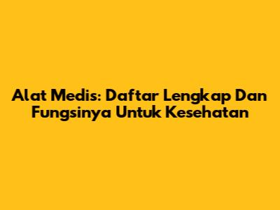 Alat Medis: Daftar Lengkap Dan Fungsinya Untuk Kesehatan
