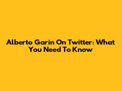 Alberto Garin On Twitter: What You Need To Know