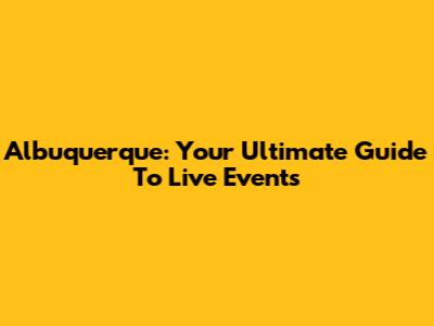 Albuquerque: Your Ultimate Guide To Live Events