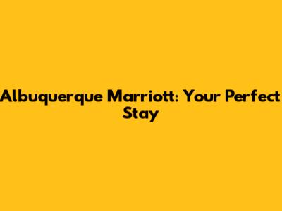 Albuquerque Marriott: Your Perfect Stay