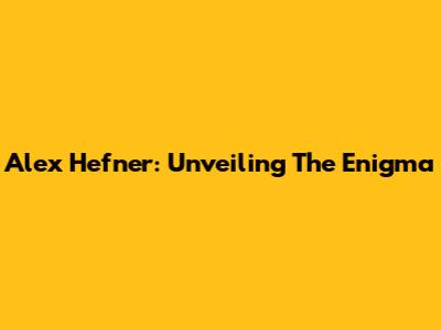 Alex Hefner: Unveiling The Enigma