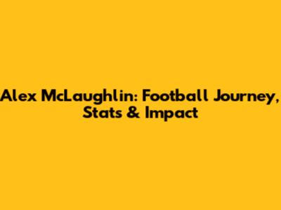 Alex McLaughlin: Football Journey, Stats & Impact