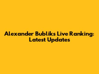 Alexander Bublik's Live Ranking: Latest Updates