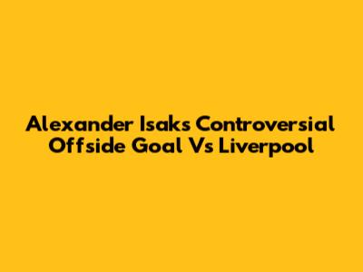 Alexander Isak's Controversial Offside Goal Vs Liverpool