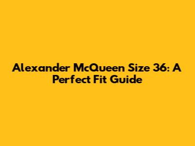 Alexander McQueen Size 36: A Perfect Fit Guide