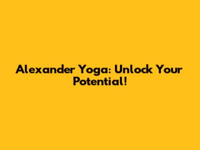 Alexander Yoga: Unlock Your Potential!