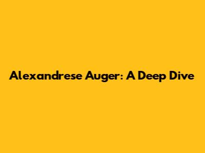 Alexandrese Auger: A Deep Dive