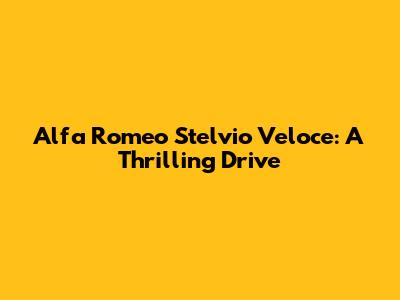 Alfa Romeo Stelvio Veloce: A Thrilling Drive