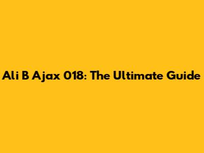 Ali B Ajax 018: The Ultimate Guide