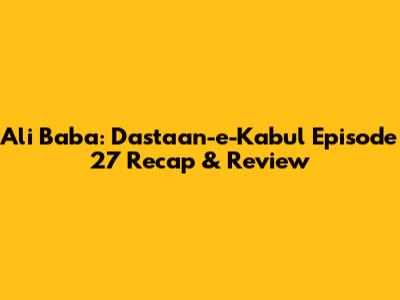 Ali Baba: Dastaan-e-Kabul Episode 27 Recap & Review
