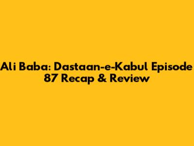 Ali Baba: Dastaan-e-Kabul Episode 87 Recap & Review