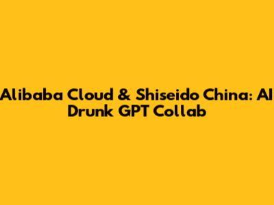Alibaba Cloud & Shiseido China: AI Drunk GPT Collab