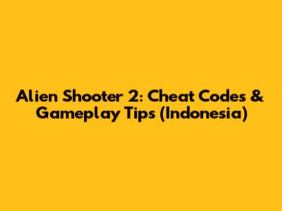 Alien Shooter 2: Cheat Codes & Gameplay Tips (Indonesia)