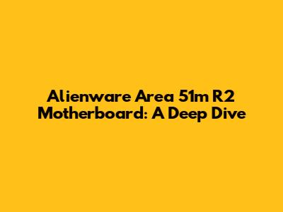 Alienware Area 51m R2 Motherboard: A Deep Dive