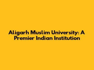 Aligarh Muslim University: A Premier Indian Institution