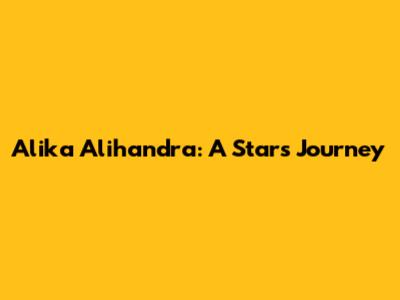 Alika Alihandra: A Star's Journey