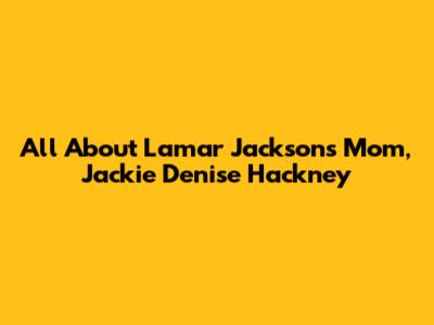 All About Lamar Jackson's Mom, Jackie Denise Hackney