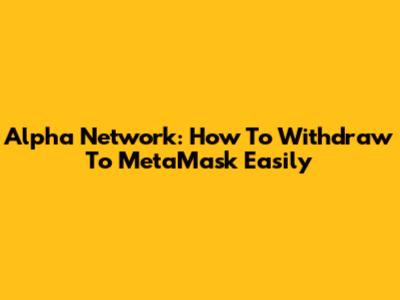 Alpha Network: How To Withdraw To MetaMask Easily