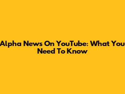 Alpha News On YouTube: What You Need To Know