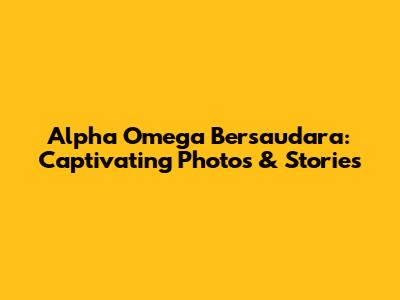 Alpha Omega Bersaudara: Captivating Photos & Stories