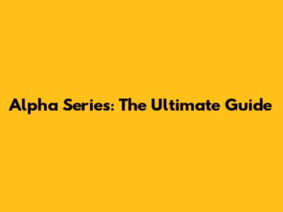 Alpha Series: The Ultimate Guide
