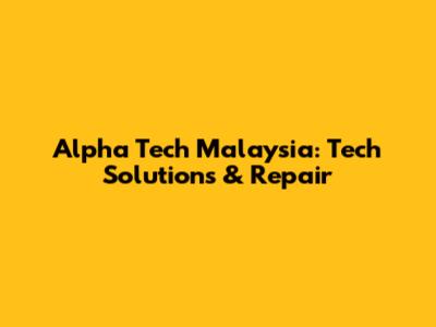 Alpha Tech Malaysia: Tech Solutions & Repair