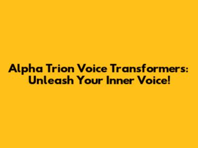 Alpha Trion Voice Transformers: Unleash Your Inner Voice!