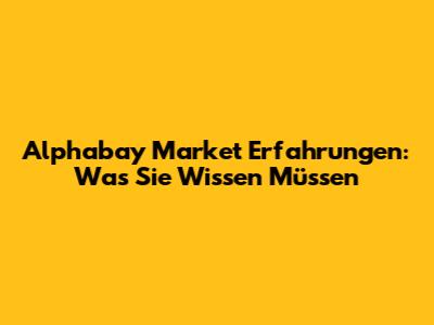 Alphabay Market Erfahrungen: Was Sie Wissen Müssen